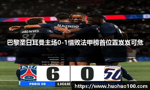 巴黎圣日耳曼主场0-1惜败法甲榜首位置岌岌可危