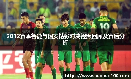 2012赛季鲁能与国安精彩对决视频回顾及赛后分析