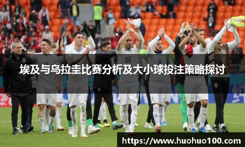 埃及与乌拉圭比赛分析及大小球投注策略探讨