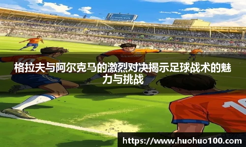 格拉夫与阿尔克马的激烈对决揭示足球战术的魅力与挑战